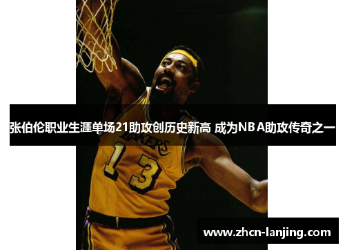 张伯伦职业生涯单场21助攻创历史新高 成为NBA助攻传奇之一