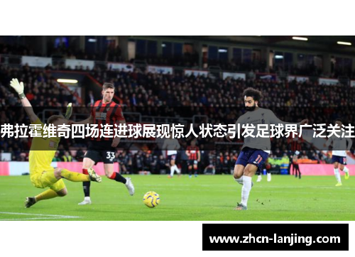 弗拉霍维奇四场连进球展现惊人状态引发足球界广泛关注