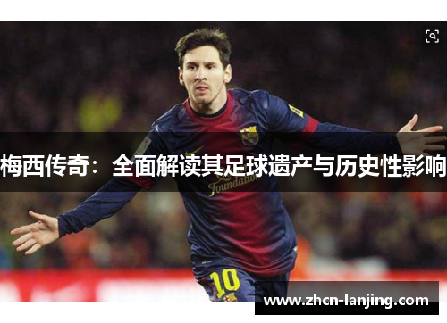 梅西传奇:全面解读其足球遗产与历史性影响