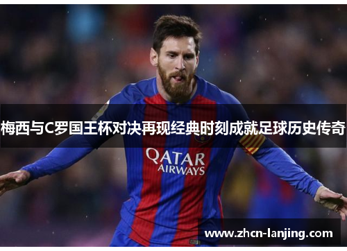 梅西与C罗国王杯对决再现经典时刻成就足球历史传奇