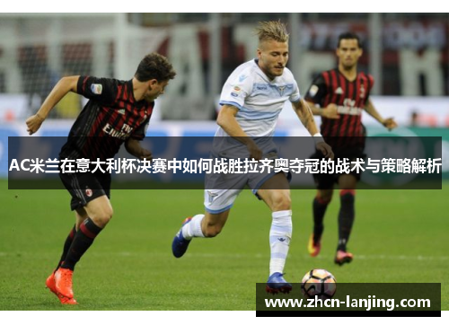 AC米兰在意大利杯决赛中如何战胜拉齐奥夺冠的战术与策略解析