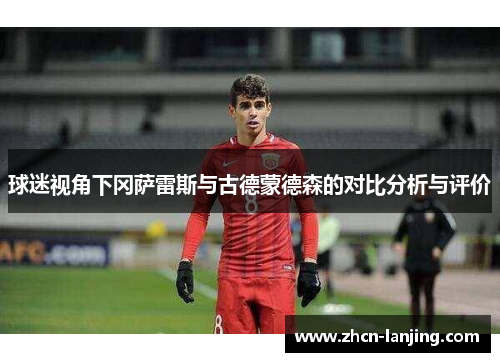 球迷视角下冈萨雷斯与古德蒙德森的对比分析与评价