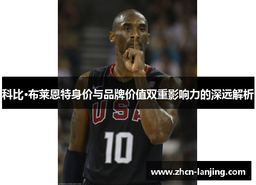 科比·布莱恩特身价与品牌价值双重影响力的深远解析