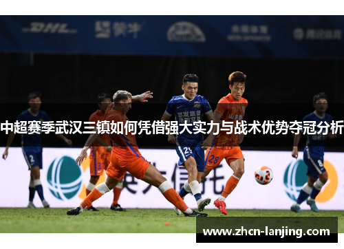 中超赛季武汉三镇如何凭借强大实力与战术优势夺冠分析