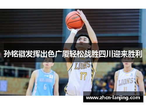 孙铭徽发挥出色广厦轻松战胜四川迎来胜利