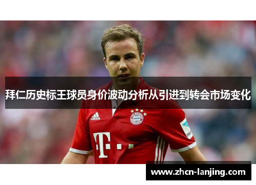 拜仁历史标王球员身价波动分析从引进到转会市场变化