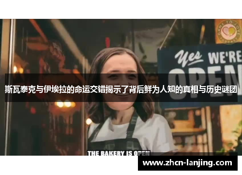 斯瓦泰克与伊埃拉的命运交错揭示了背后鲜为人知的真相与历史谜团