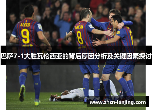 巴萨7-1大胜瓦伦西亚的背后原因分析及关键因素探讨
