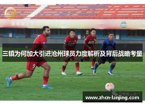 三镇为何加大引进沧州球员力度解析及背后战略考量