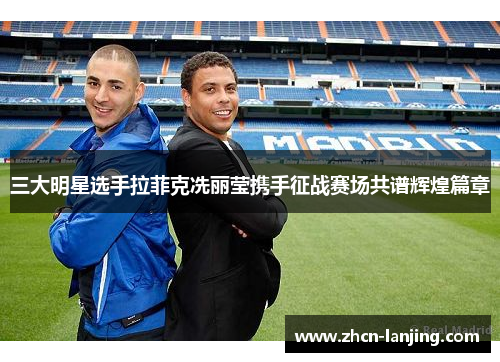三大明星选手拉菲克冼丽莹携手征战赛场共谱辉煌篇章