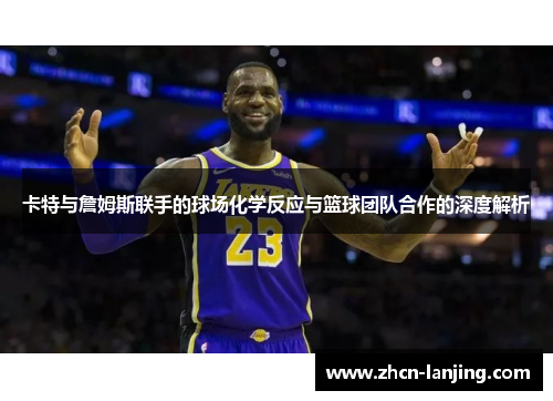 卡特与詹姆斯联手的球场化学反应与篮球团队合作的深度解析
