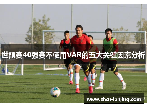 世预赛40强赛不使用VAR的五大关键因素分析