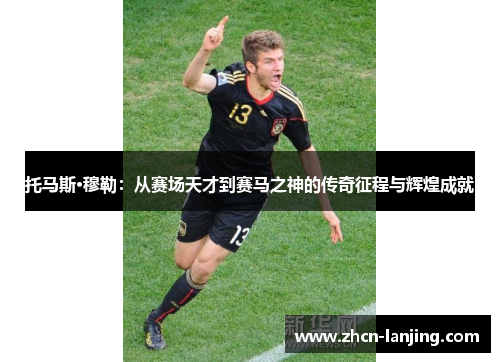 托马斯·穆勒：从赛场天才到赛马之神的传奇征程与辉煌成就