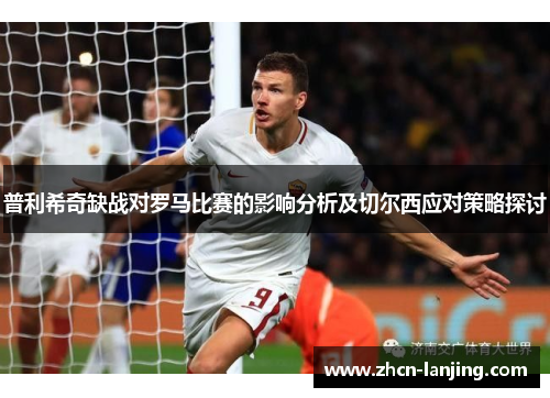 普利希奇缺战对罗马比赛的影响分析及切尔西应对策略探讨