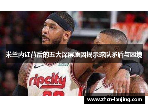 米兰内讧背后的五大深层原因揭示球队矛盾与困境