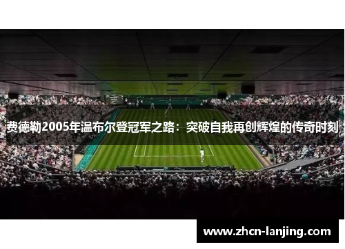 费德勒2005年温布尔登冠军之路:突破自我再创辉煌的传奇时刻