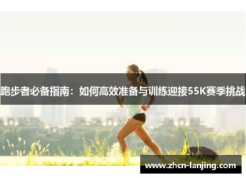 跑步者必备指南：如何高效准备与训练迎接55K赛季挑战