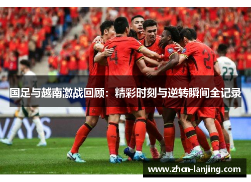 国足与越南激战回顾：精彩时刻与逆转瞬间全记录