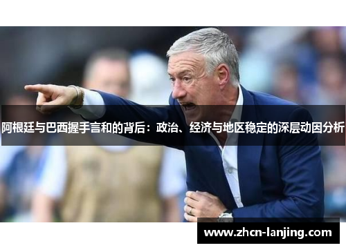 阿根廷与巴西握手言和的背后:政治、经济与地区稳定的深层动因分析