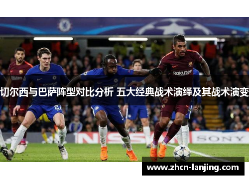 切尔西与巴萨阵型对比分析 五大经典战术演绎及其战术演变