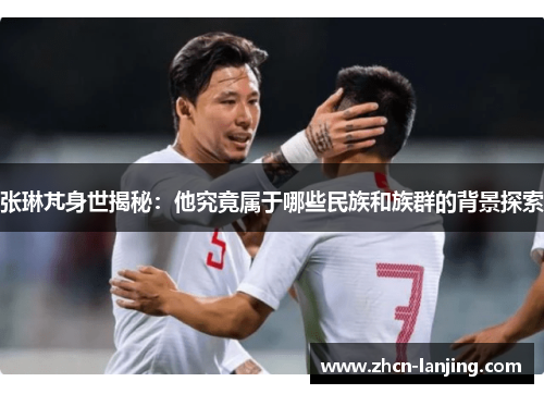 张琳芃身世揭秘：他究竟属于哪些民族和族群的背景探索