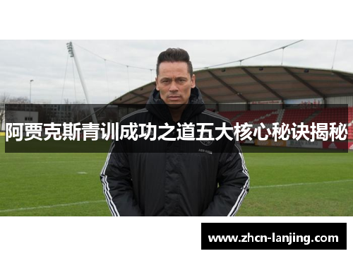 阿贾克斯青训成功之道五大核心秘诀揭秘