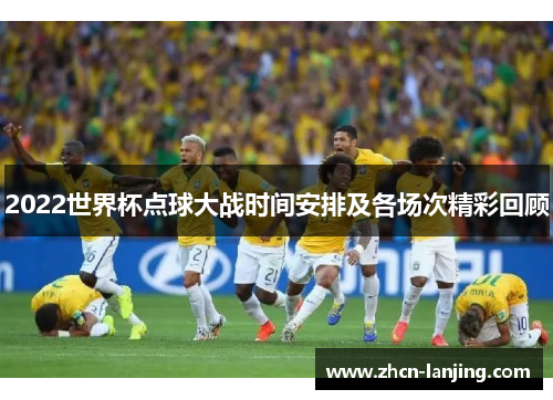 2022世界杯点球大战时间安排及各场次精彩回顾