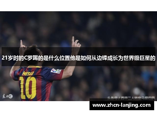 21岁时的C罗踢的是什么位置他是如何从边锋成长为世界级巨星的