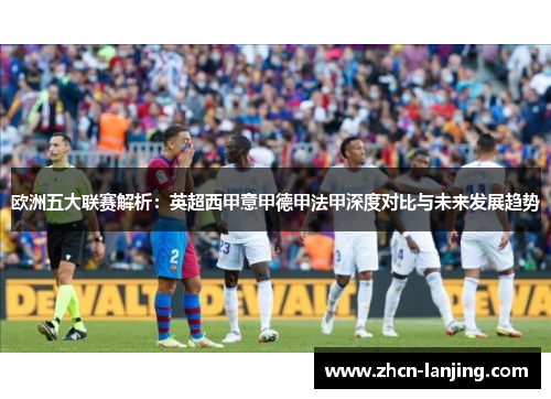 欧洲五大联赛解析：英超西甲意甲德甲法甲深度对比与未来发展趋势